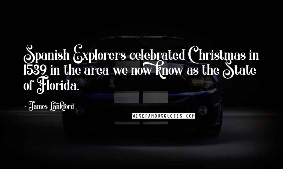 James Lankford Quotes: Spanish Explorers celebrated Christmas in 1539 in the area we now know as the State of Florida.