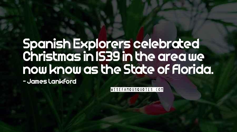 James Lankford Quotes: Spanish Explorers celebrated Christmas in 1539 in the area we now know as the State of Florida.