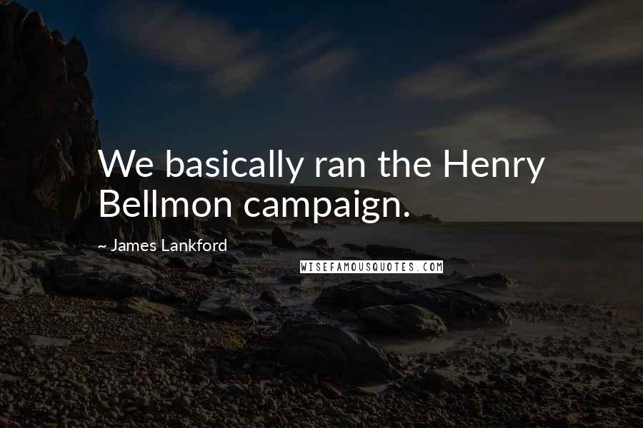 James Lankford Quotes: We basically ran the Henry Bellmon campaign.