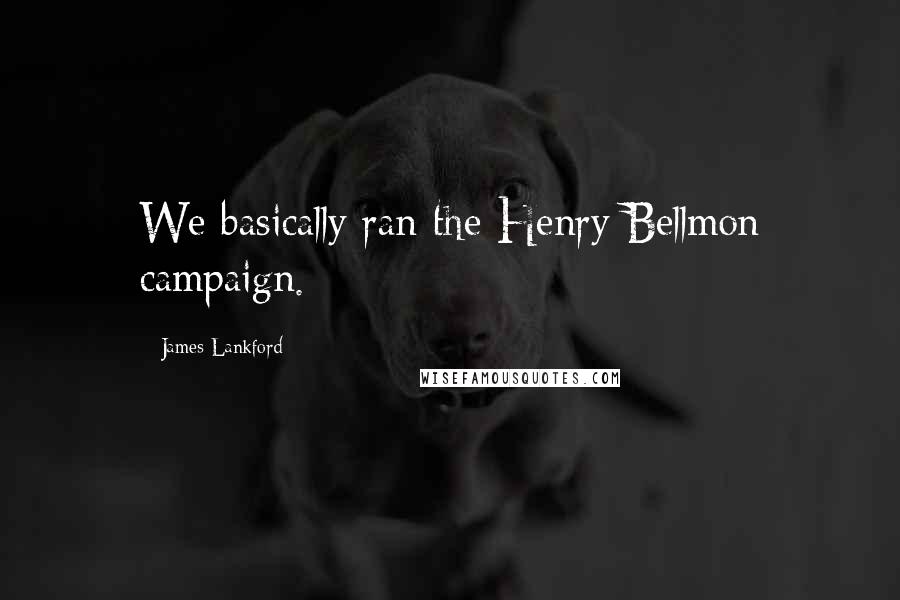 James Lankford Quotes: We basically ran the Henry Bellmon campaign.