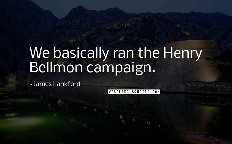 James Lankford Quotes: We basically ran the Henry Bellmon campaign.