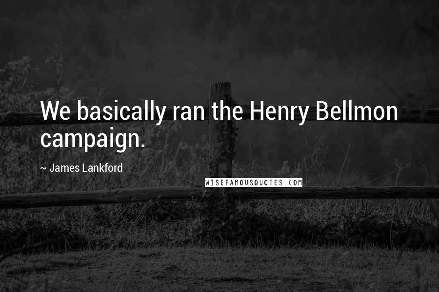 James Lankford Quotes: We basically ran the Henry Bellmon campaign.
