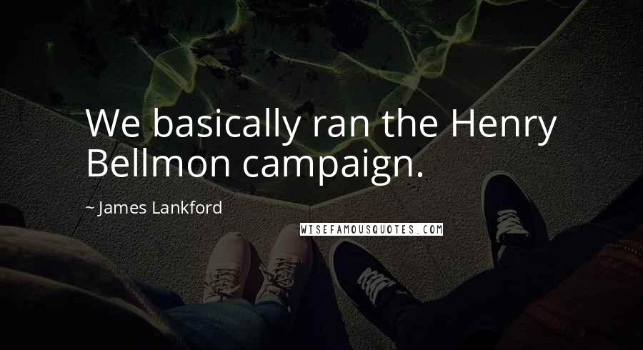 James Lankford Quotes: We basically ran the Henry Bellmon campaign.