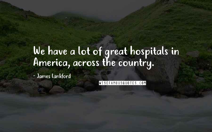 James Lankford Quotes: We have a lot of great hospitals in America, across the country.