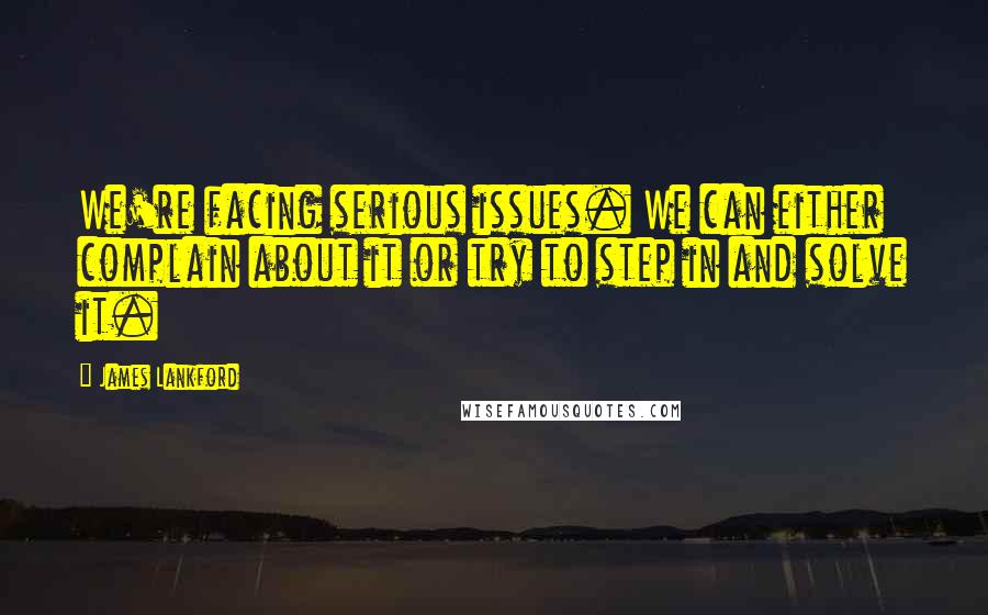 James Lankford Quotes: We're facing serious issues. We can either complain about it or try to step in and solve it.
