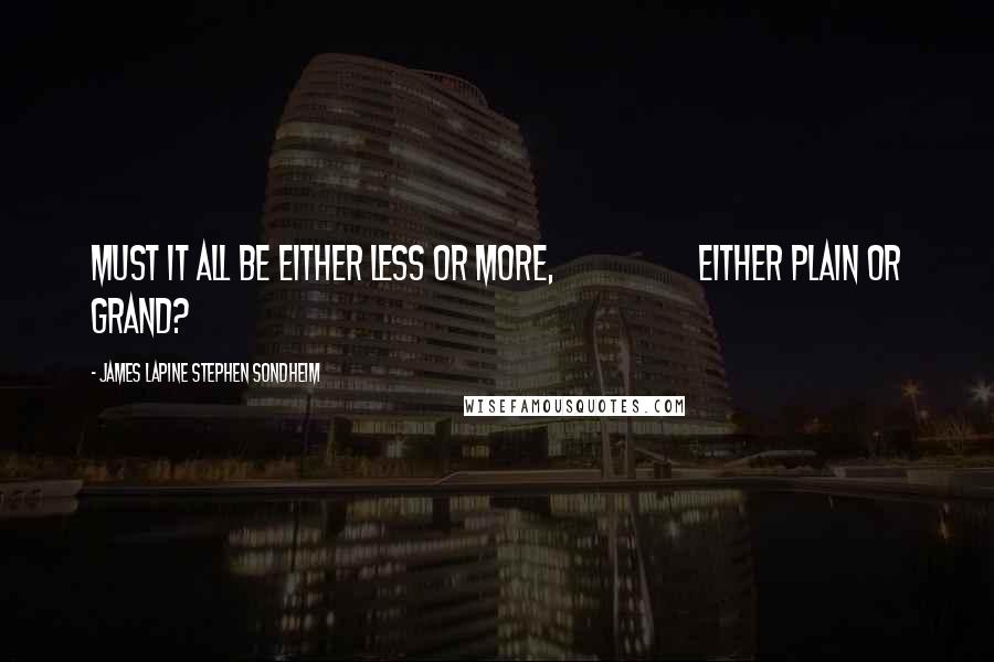 James Lapine Stephen Sondheim Quotes: Must it all be either less or more, Either plain or grand?