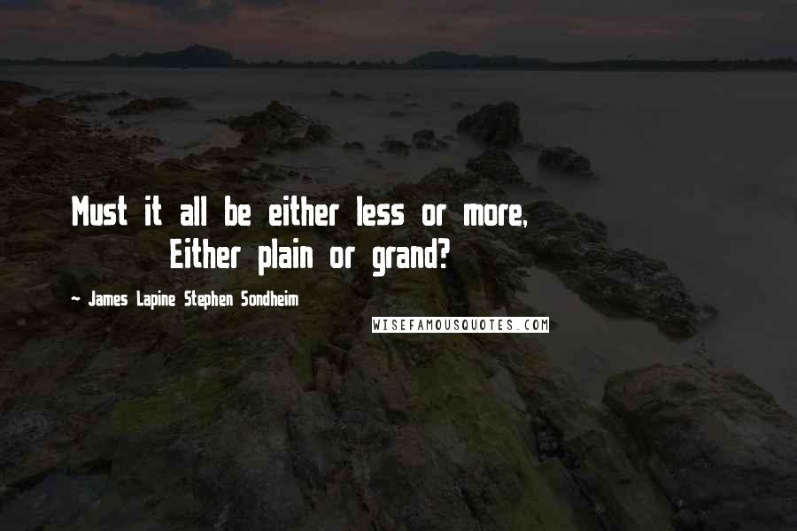 James Lapine Stephen Sondheim Quotes: Must it all be either less or more,                   Either plain or grand?