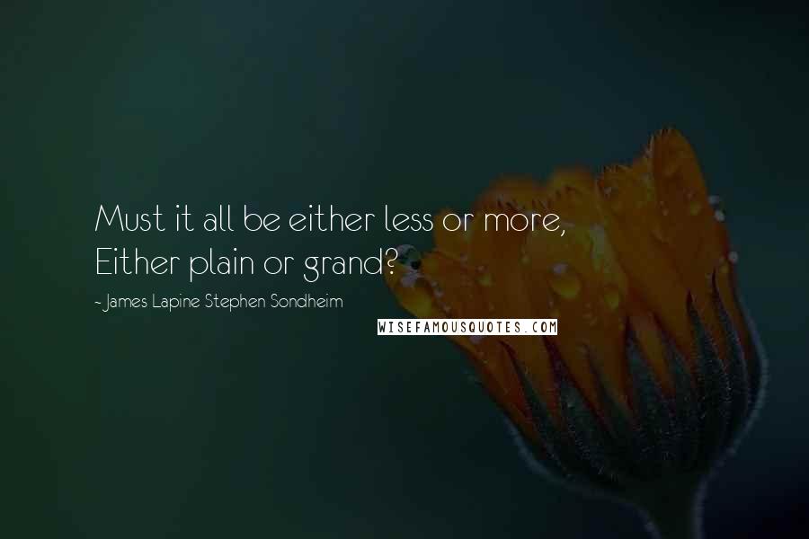 James Lapine Stephen Sondheim Quotes: Must it all be either less or more,                   Either plain or grand?