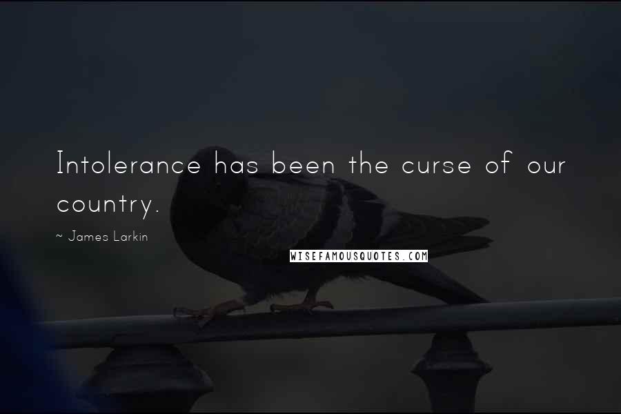 James Larkin Quotes: Intolerance has been the curse of our country.