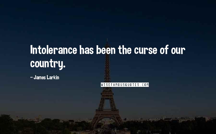 James Larkin Quotes: Intolerance has been the curse of our country.
