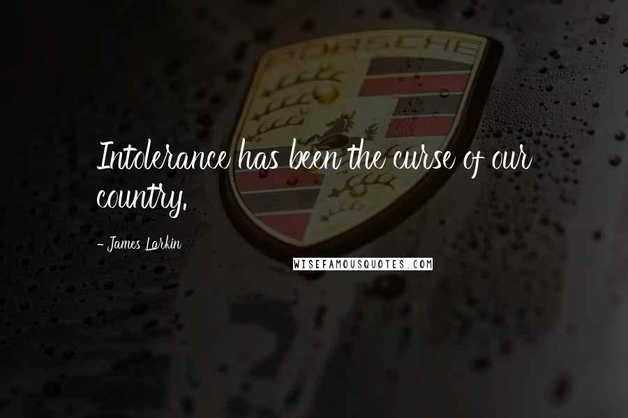 James Larkin Quotes: Intolerance has been the curse of our country.