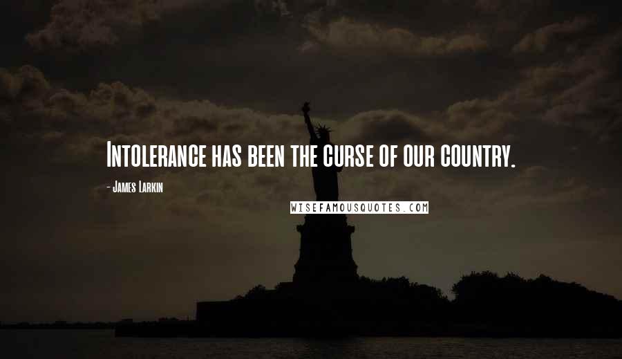 James Larkin Quotes: Intolerance has been the curse of our country.