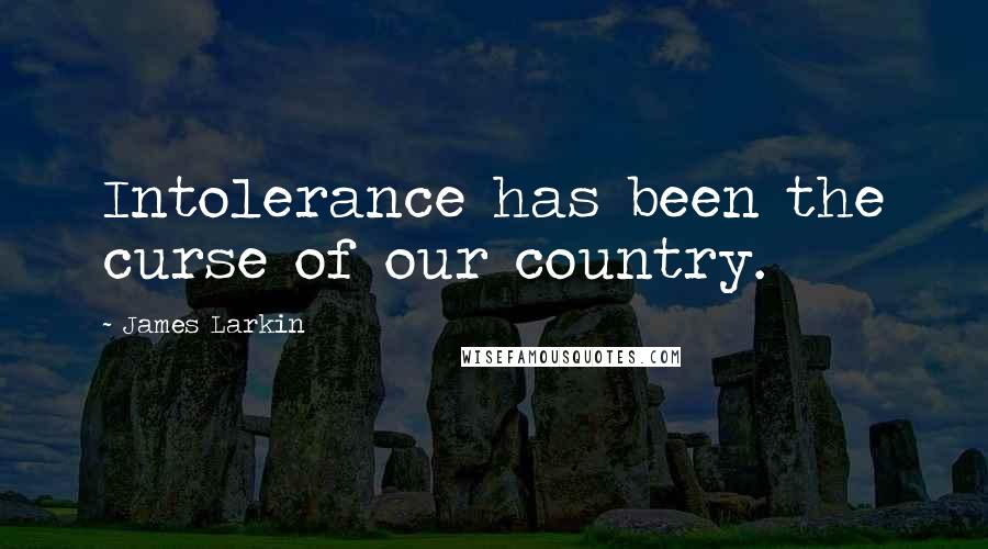 James Larkin Quotes: Intolerance has been the curse of our country.