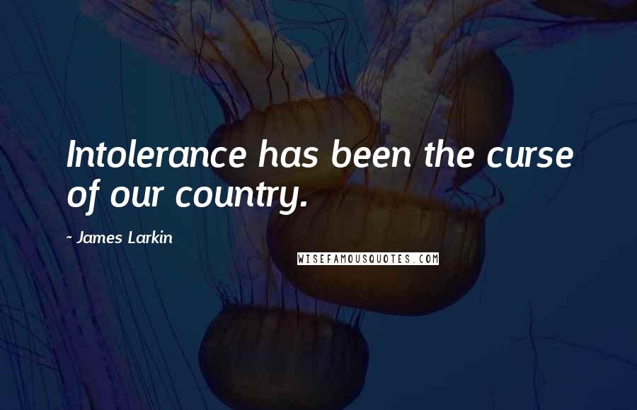 James Larkin Quotes: Intolerance has been the curse of our country.