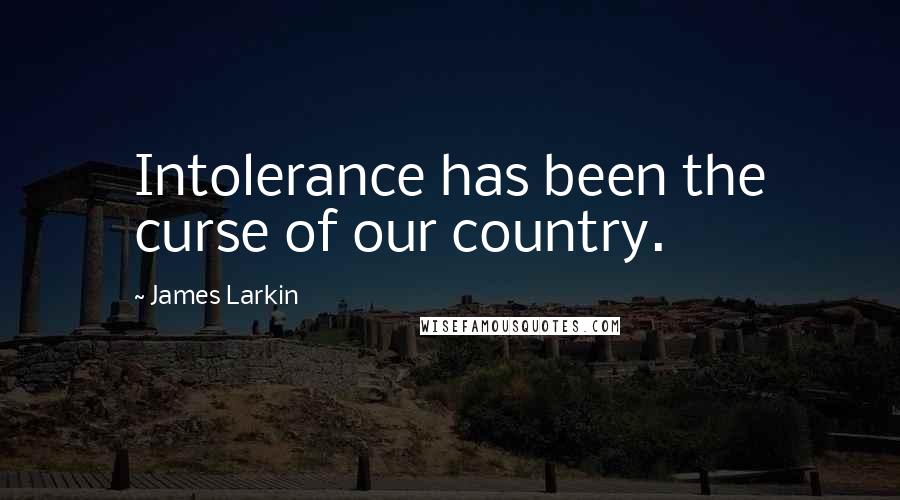 James Larkin Quotes: Intolerance has been the curse of our country.