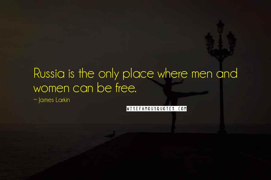 James Larkin Quotes: Russia is the only place where men and women can be free.