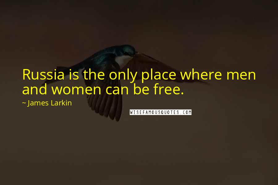 James Larkin Quotes: Russia is the only place where men and women can be free.