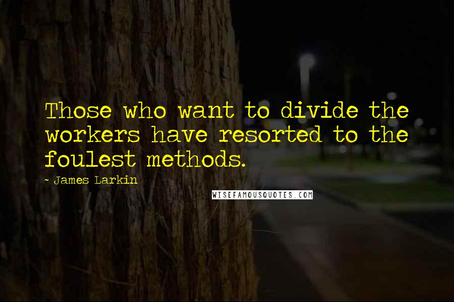 James Larkin Quotes: Those who want to divide the workers have resorted to the foulest methods.