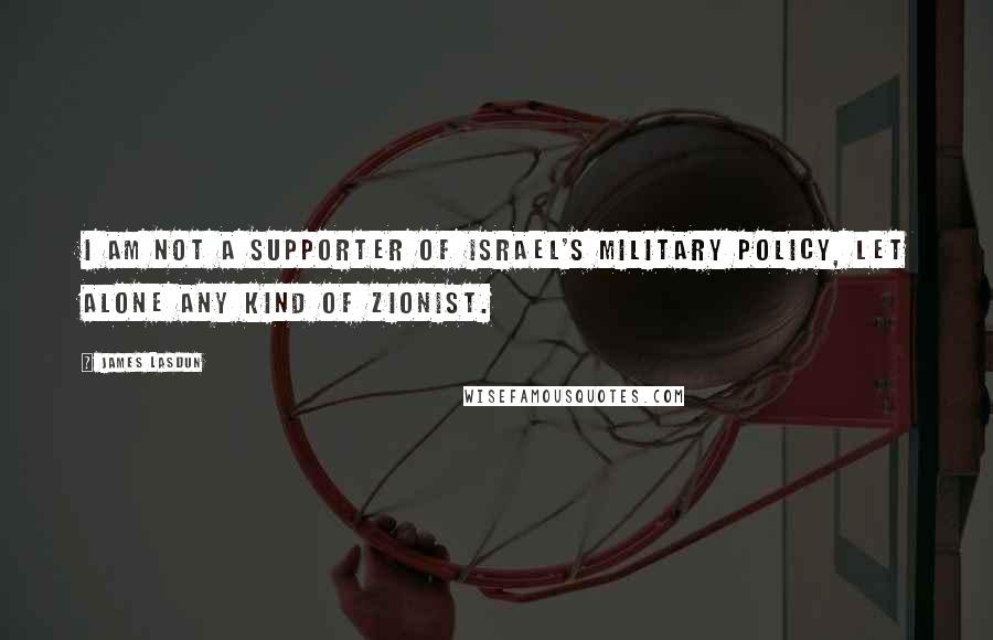 James Lasdun Quotes: I am not a supporter of Israel's military policy, let alone any kind of Zionist.