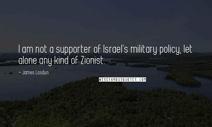 James Lasdun Quotes: I am not a supporter of Israel's military policy, let alone any kind of Zionist.