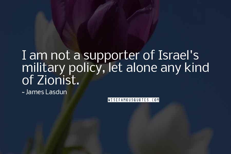 James Lasdun Quotes: I am not a supporter of Israel's military policy, let alone any kind of Zionist.