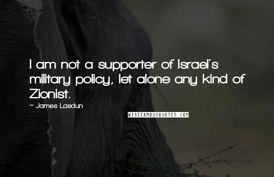 James Lasdun Quotes: I am not a supporter of Israel's military policy, let alone any kind of Zionist.