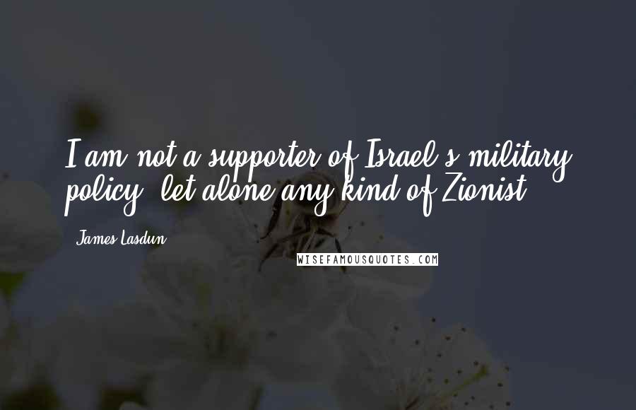 James Lasdun Quotes: I am not a supporter of Israel's military policy, let alone any kind of Zionist.