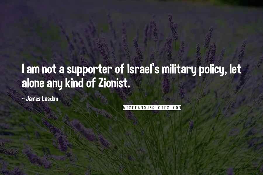 James Lasdun Quotes: I am not a supporter of Israel's military policy, let alone any kind of Zionist.