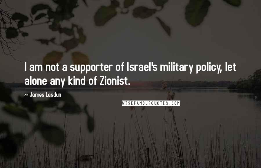 James Lasdun Quotes: I am not a supporter of Israel's military policy, let alone any kind of Zionist.