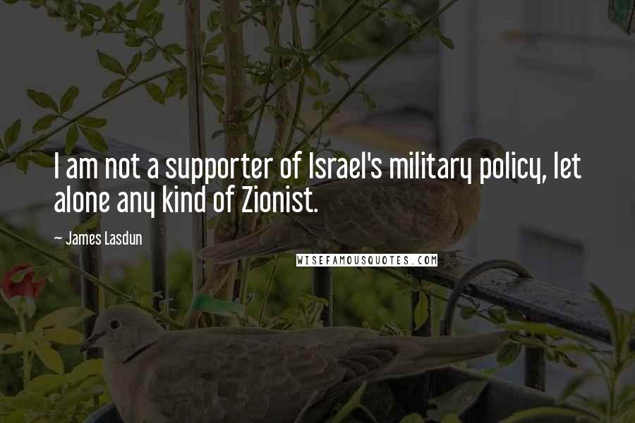 James Lasdun Quotes: I am not a supporter of Israel's military policy, let alone any kind of Zionist.