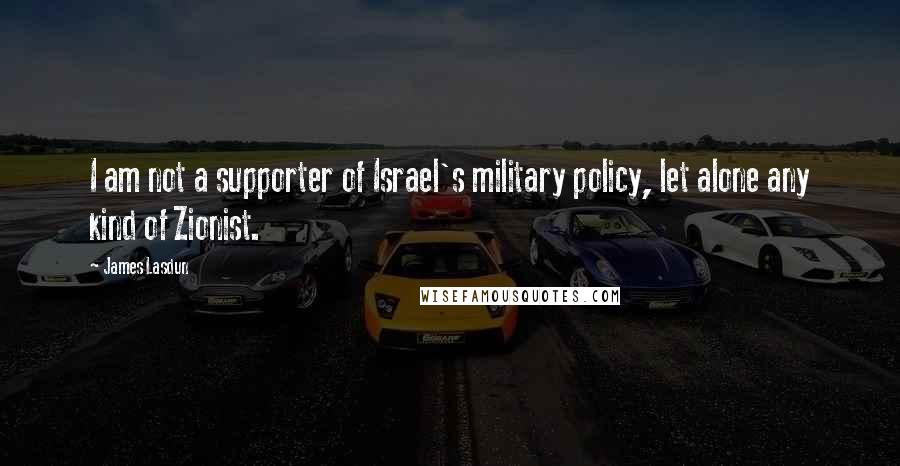 James Lasdun Quotes: I am not a supporter of Israel's military policy, let alone any kind of Zionist.