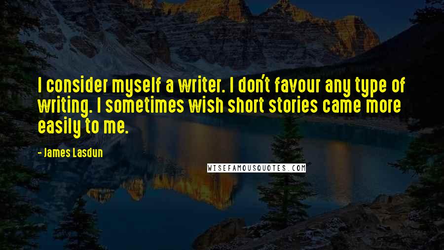 James Lasdun Quotes: I consider myself a writer. I don't favour any type of writing. I sometimes wish short stories came more easily to me.