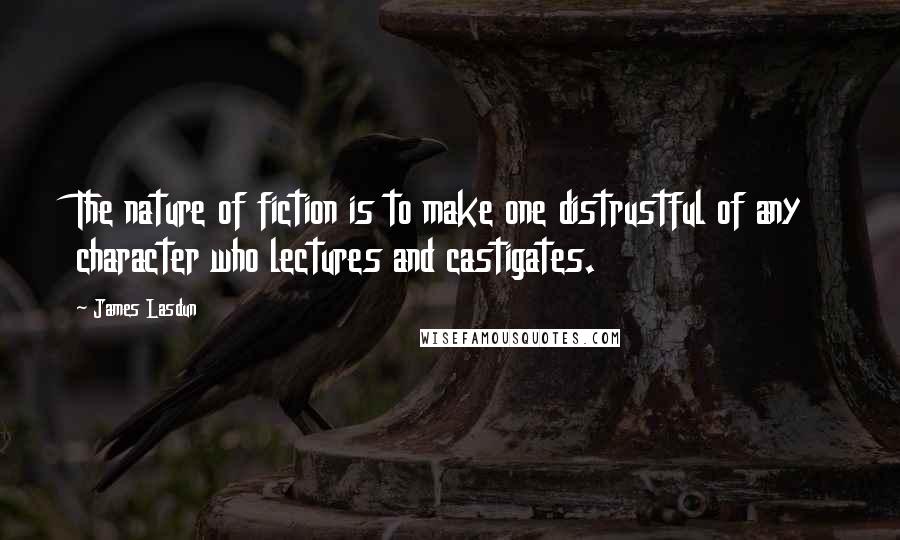 James Lasdun Quotes: The nature of fiction is to make one distrustful of any character who lectures and castigates.