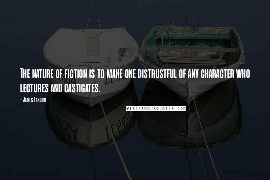 James Lasdun Quotes: The nature of fiction is to make one distrustful of any character who lectures and castigates.