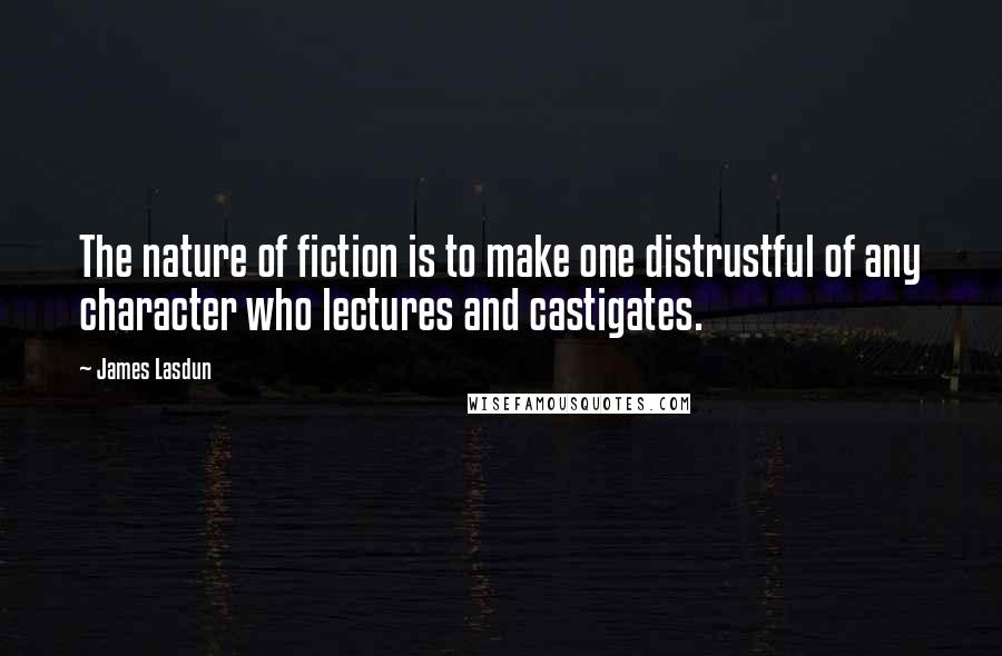 James Lasdun Quotes: The nature of fiction is to make one distrustful of any character who lectures and castigates.