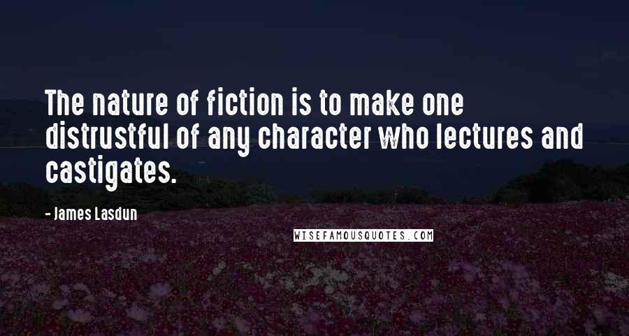 James Lasdun Quotes: The nature of fiction is to make one distrustful of any character who lectures and castigates.