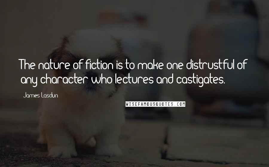 James Lasdun Quotes: The nature of fiction is to make one distrustful of any character who lectures and castigates.