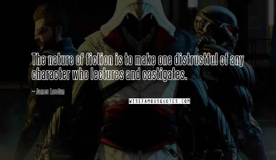James Lasdun Quotes: The nature of fiction is to make one distrustful of any character who lectures and castigates.