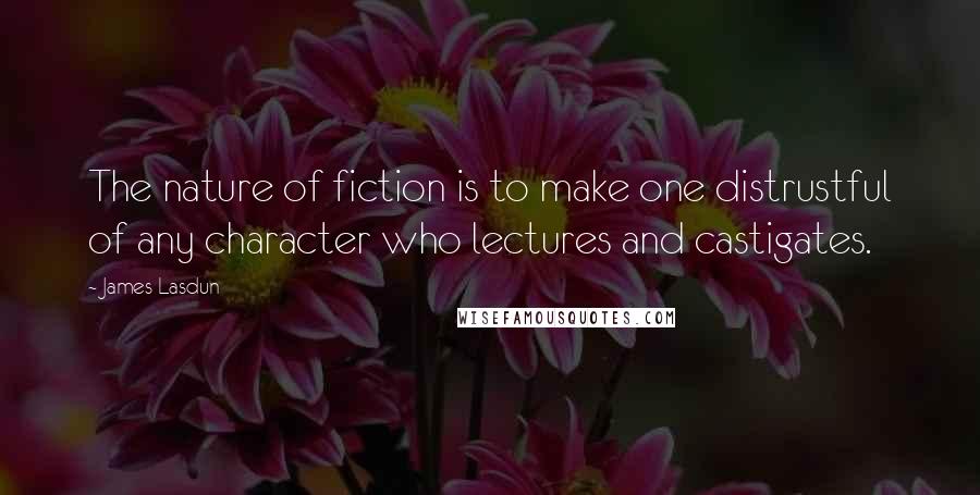 James Lasdun Quotes: The nature of fiction is to make one distrustful of any character who lectures and castigates.