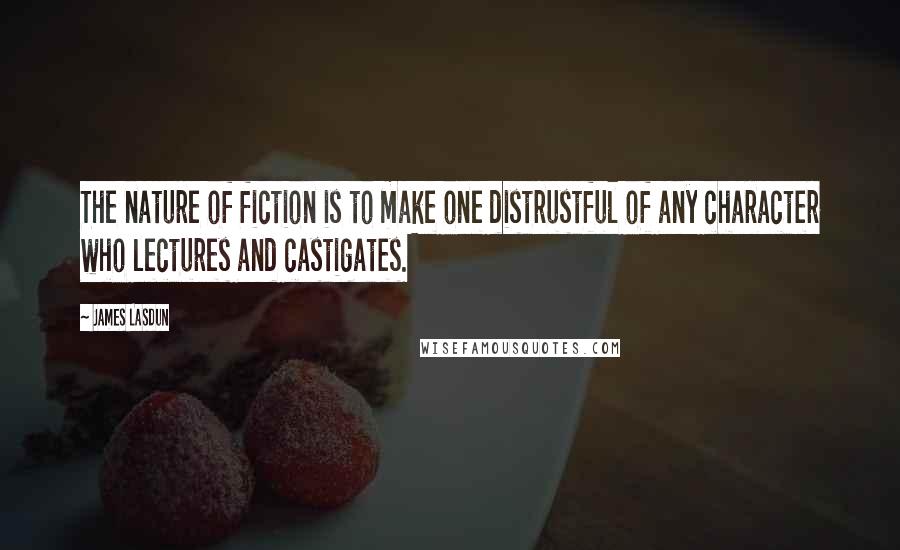 James Lasdun Quotes: The nature of fiction is to make one distrustful of any character who lectures and castigates.