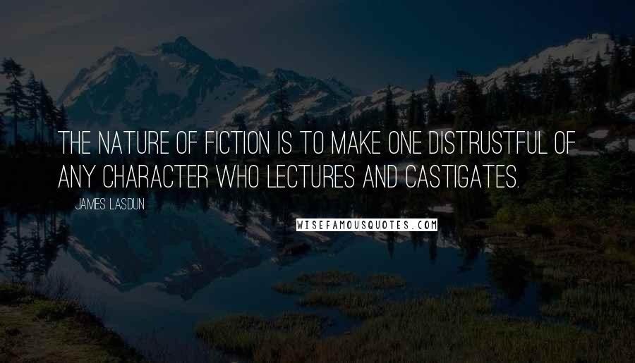 James Lasdun Quotes: The nature of fiction is to make one distrustful of any character who lectures and castigates.