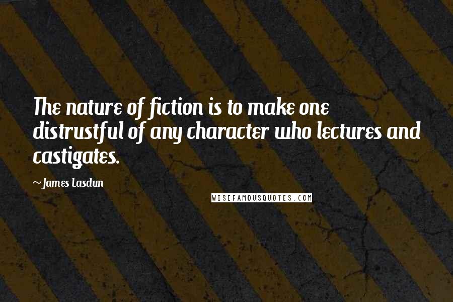 James Lasdun Quotes: The nature of fiction is to make one distrustful of any character who lectures and castigates.