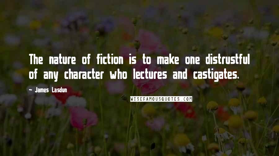 James Lasdun Quotes: The nature of fiction is to make one distrustful of any character who lectures and castigates.