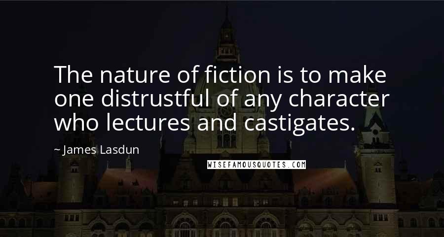 James Lasdun Quotes: The nature of fiction is to make one distrustful of any character who lectures and castigates.