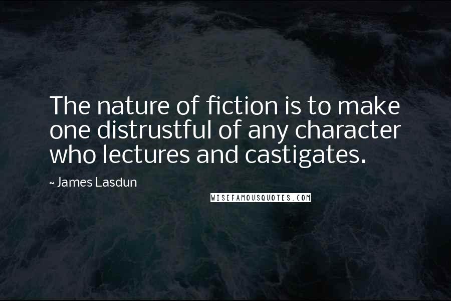 James Lasdun Quotes: The nature of fiction is to make one distrustful of any character who lectures and castigates.