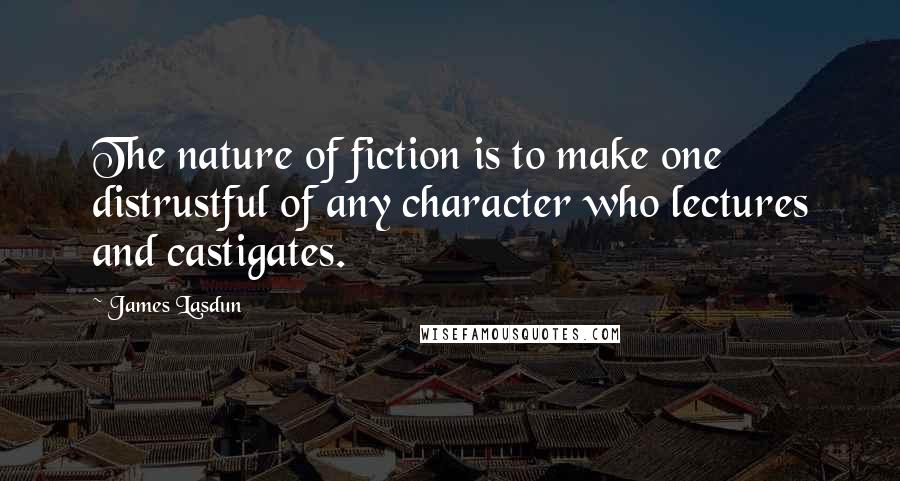 James Lasdun Quotes: The nature of fiction is to make one distrustful of any character who lectures and castigates.