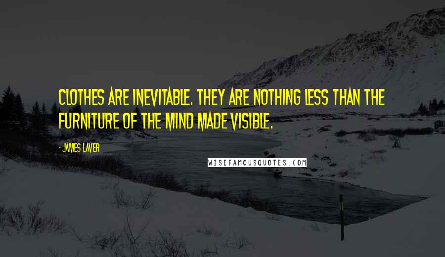 James Laver Quotes: Clothes are inevitable. They are nothing less than the furniture of the mind made visible.