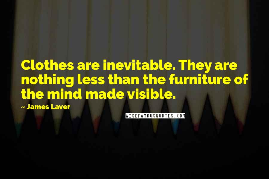 James Laver Quotes: Clothes are inevitable. They are nothing less than the furniture of the mind made visible.