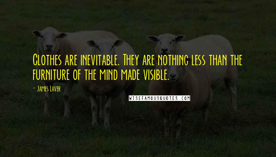 James Laver Quotes: Clothes are inevitable. They are nothing less than the furniture of the mind made visible.
