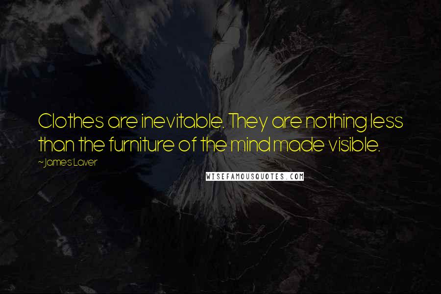 James Laver Quotes: Clothes are inevitable. They are nothing less than the furniture of the mind made visible.